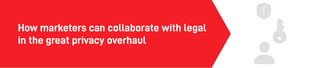 How marketers can collaborate with legal in the great privacy overhaul